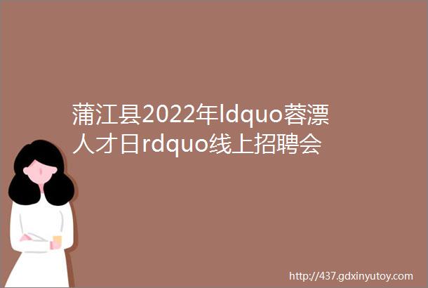 蒲江县2022年ldquo蓉漂人才日rdquo线上招聘会