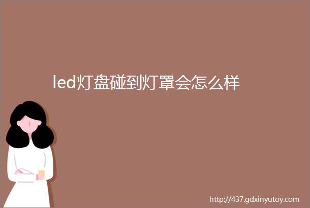 led灯盘碰到灯罩会怎么样