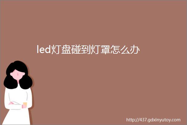 led灯盘碰到灯罩怎么办