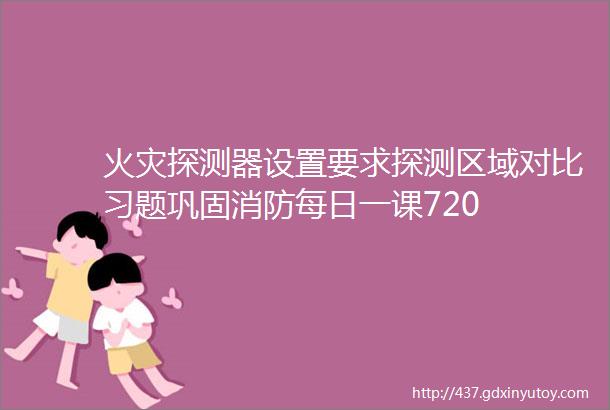 火灾探测器设置要求探测区域对比习题巩固消防每日一课720