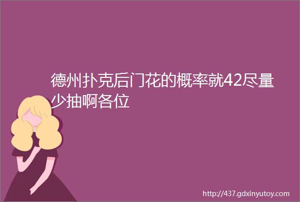 德州扑克后门花的概率就42尽量少抽啊各位