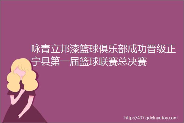 咏青立邦漆篮球俱乐部成功晋级正宁县第一届篮球联赛总决赛