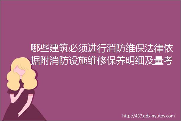 哪些建筑必须进行消防维保法律依据附消防设施维修保养明细及量考细则