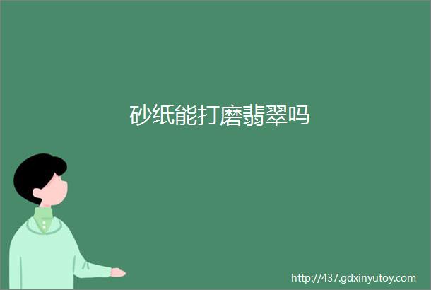 砂纸能打磨翡翠吗