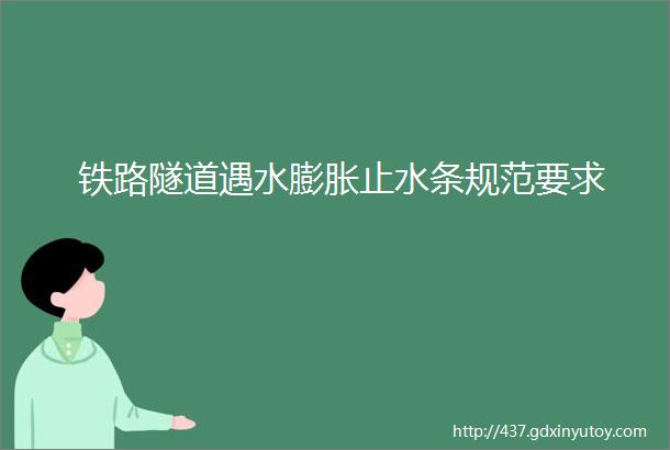 铁路隧道遇水膨胀止水条规范要求