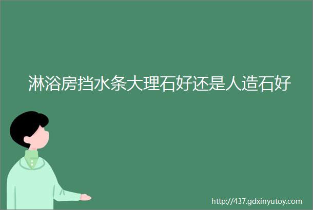 淋浴房挡水条大理石好还是人造石好