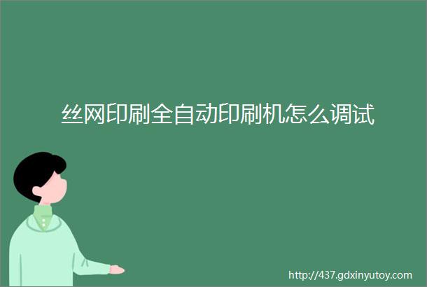 丝网印刷全自动印刷机怎么调试