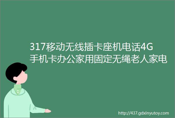 317移动无线插卡座机电话4G手机卡办公家用固定无绳老人家电话机