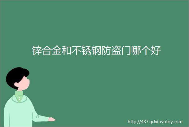 锌合金和不锈钢防盗门哪个好