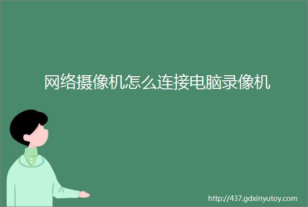 网络摄像机怎么连接电脑录像机