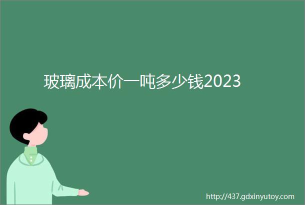 玻璃成本价一吨多少钱2023