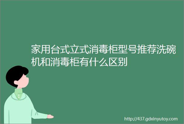 家用台式立式消毒柜型号推荐洗碗机和消毒柜有什么区别