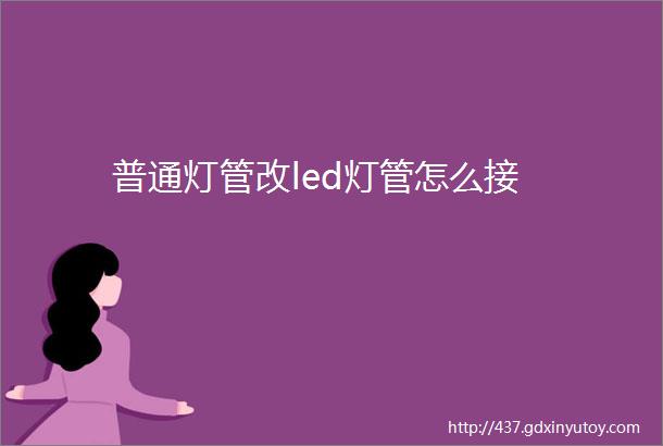 普通灯管改led灯管怎么接