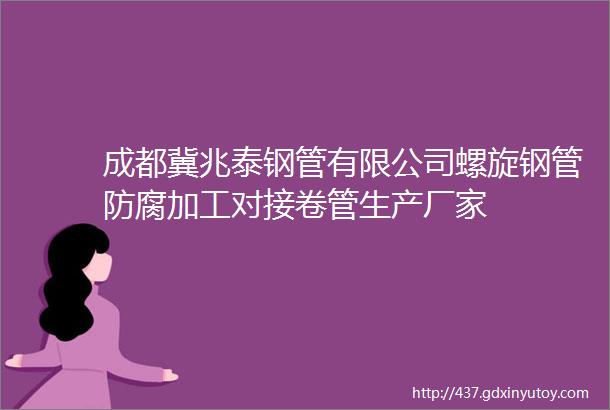 成都冀兆泰钢管有限公司螺旋钢管防腐加工对接卷管生产厂家