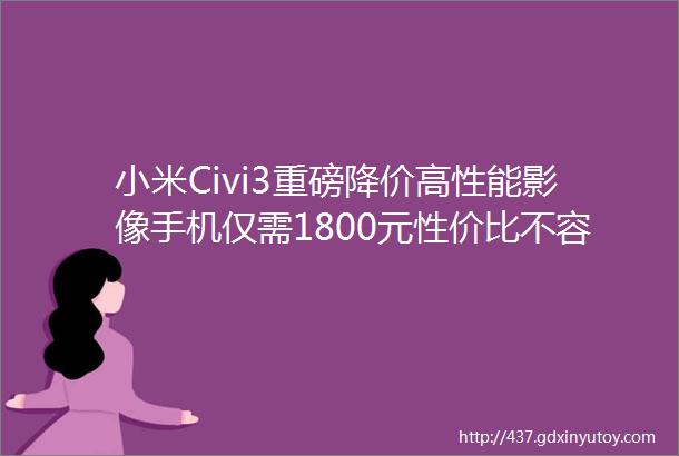 小米Civi3重磅降价高性能影像手机仅需1800元性价比不容