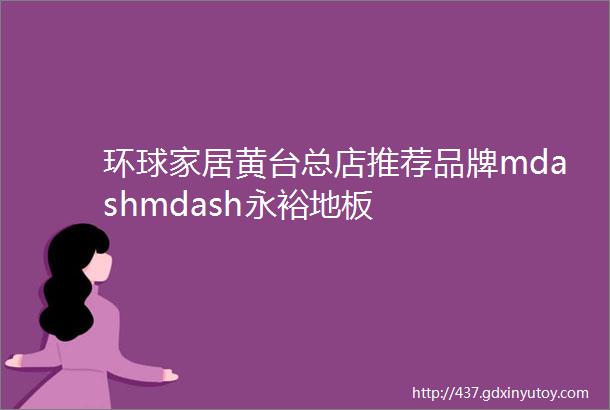 环球家居黄台总店推荐品牌mdashmdash永裕地板