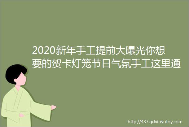 2020新年手工提前大曝光你想要的贺卡灯笼节日气氛手工这里通通都有