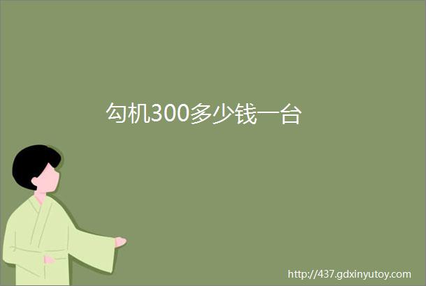 勾机300多少钱一台