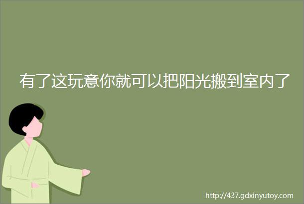 有了这玩意你就可以把阳光搬到室内了