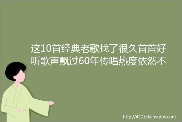 这10首经典老歌找了很久首首好听歌声飘过60年传唱热度依然不减