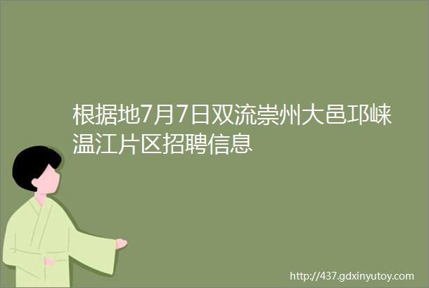 根据地7月7日双流崇州大邑邛崃温江片区招聘信息