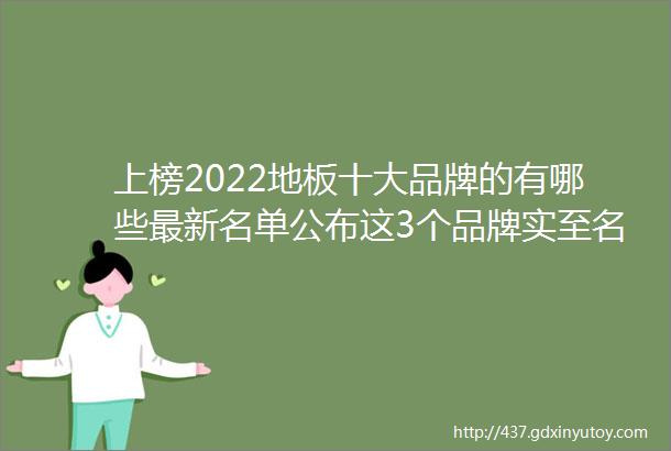 上榜2022地板十大品牌的有哪些最新名单公布这3个品牌实至名归