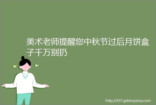 美术老师提醒您中秋节过后月饼盒子千万别扔