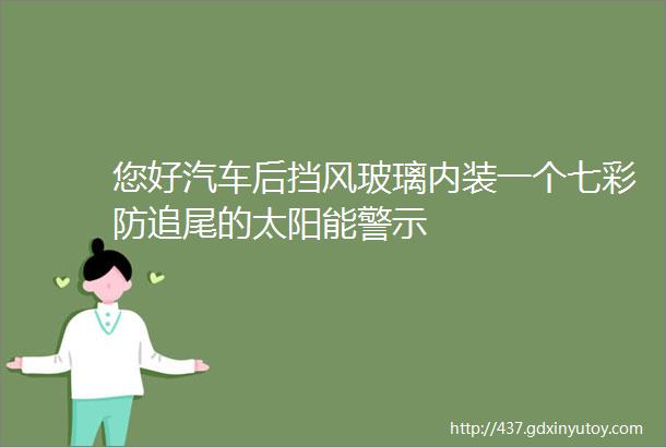 您好汽车后挡风玻璃内装一个七彩防追尾的太阳能警示