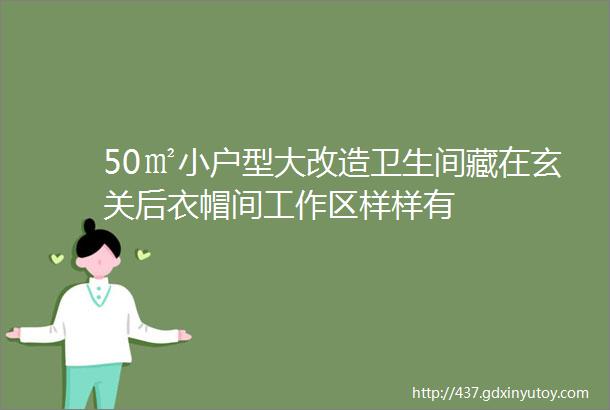 50㎡小户型大改造卫生间藏在玄关后衣帽间工作区样样有