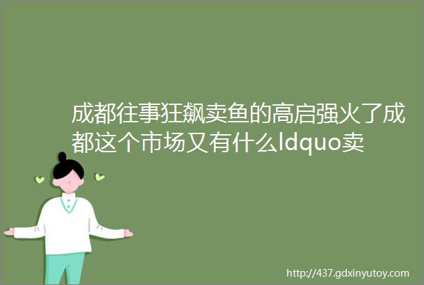 成都往事狂飙卖鱼的高启强火了成都这个市场又有什么ldquo卖鱼风云rdquo