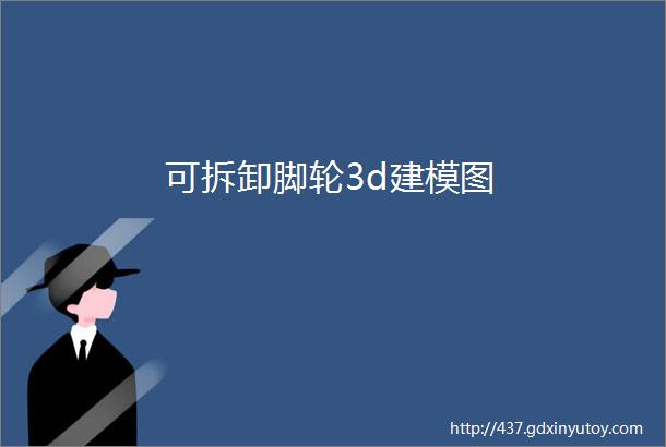 可拆卸脚轮3d建模图