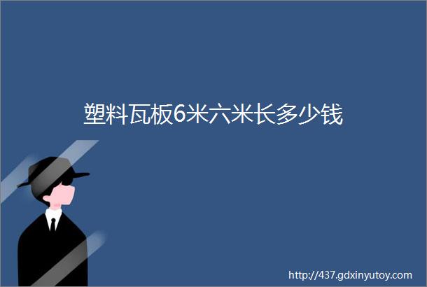 塑料瓦板6米六米长多少钱