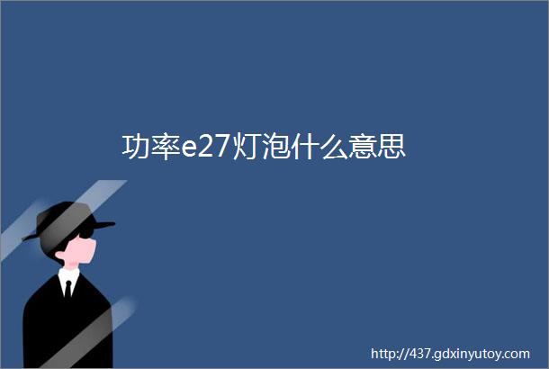 功率e27灯泡什么意思