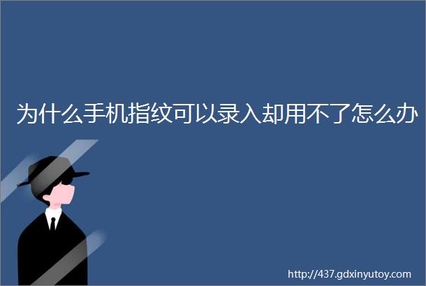 为什么手机指纹可以录入却用不了怎么办