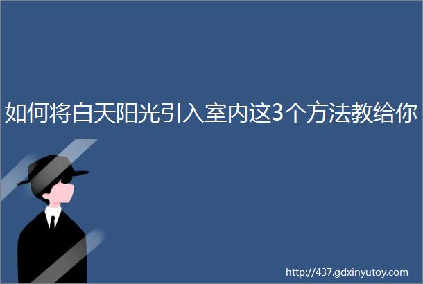 如何将白天阳光引入室内这3个方法教给你