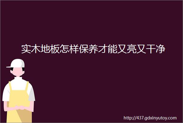 实木地板怎样保养才能又亮又干净