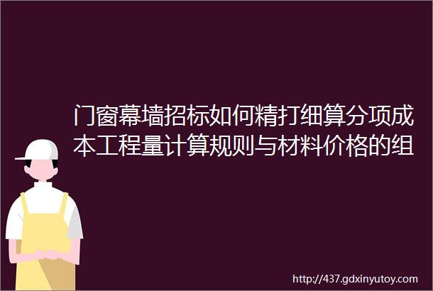 门窗幕墙招标如何精打细算分项成本工程量计算规则与材料价格的组成本文讲通透