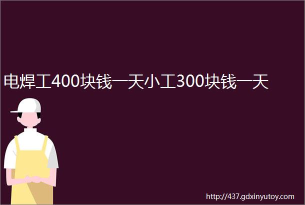 电焊工400块钱一天小工300块钱一天