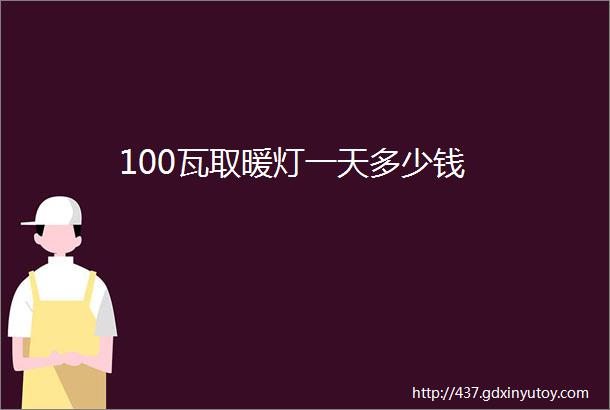 100瓦取暖灯一天多少钱