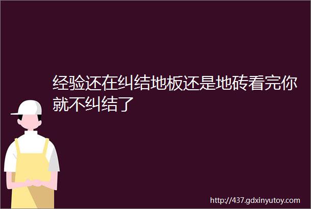 经验还在纠结地板还是地砖看完你就不纠结了