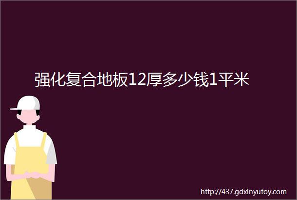 强化复合地板12厚多少钱1平米