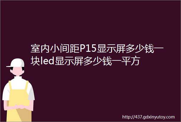 室内小间距P15显示屏多少钱一块led显示屏多少钱一平方