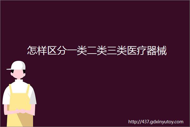 怎样区分一类二类三类医疗器械