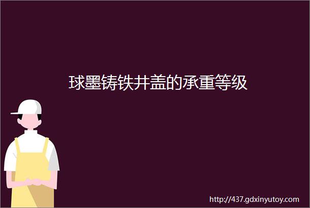 球墨铸铁井盖的承重等级