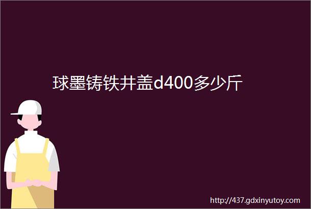 球墨铸铁井盖d400多少斤