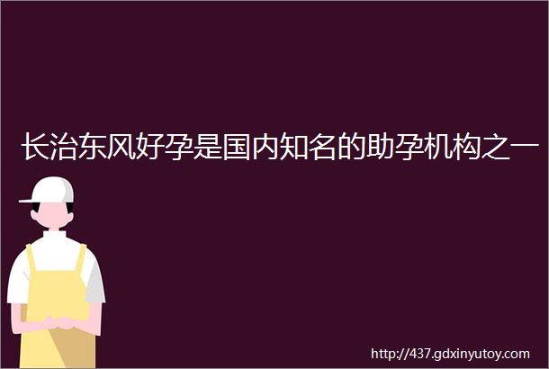 长治东风好孕是国内知名的助孕机构之一