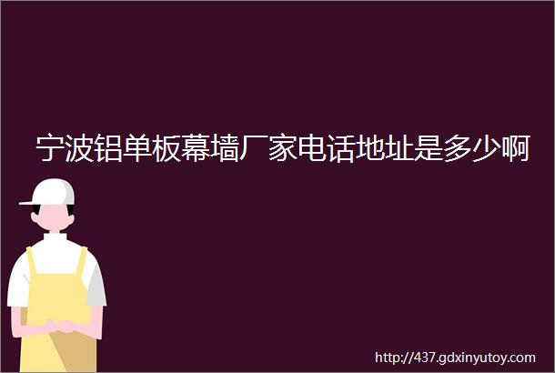 宁波铝单板幕墙厂家电话地址是多少啊