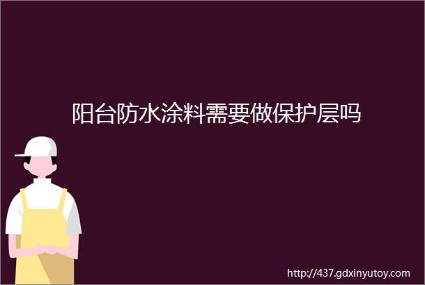 阳台防水涂料需要做保护层吗