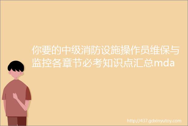 你要的中级消防设施操作员维保与监控各章节必考知识点汇总mdashmdash收藏版