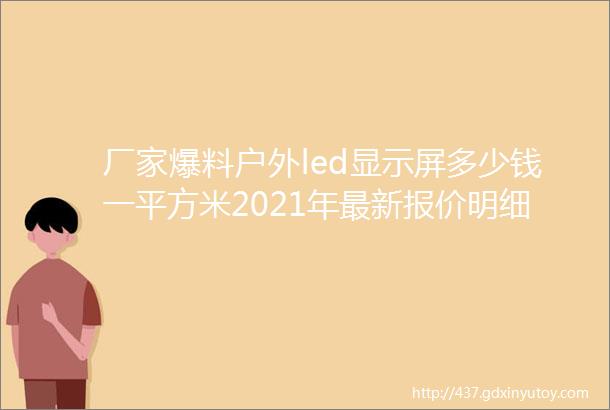 厂家爆料户外led显示屏多少钱一平方米2021年最新报价明细